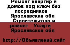 Ремонт квартир и домов под ключ без посредников  - Ярославская обл. Строительство и ремонт » Услуги   . Ярославская обл.